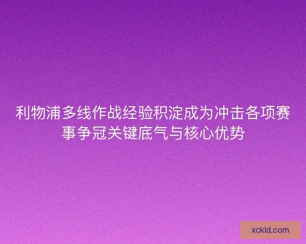 利物浦多线作战经验积淀成为冲击各项赛事争冠关键底气与核心优势